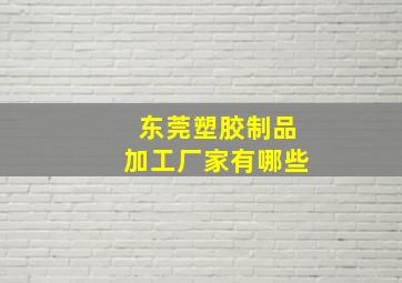 东莞塑胶制品加工厂家有哪些