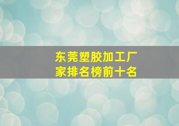 东莞塑胶加工厂家排名榜前十名