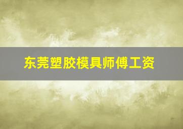 东莞塑胶模具师傅工资