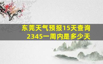 东莞天气预报15天查询2345一周内是多少天