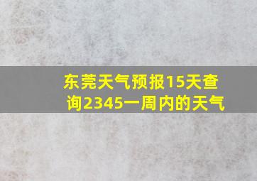 东莞天气预报15天查询2345一周内的天气