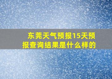 东莞天气预报15天预报查询结果是什么样的