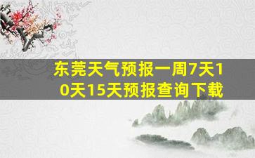 东莞天气预报一周7天10天15天预报查询下载