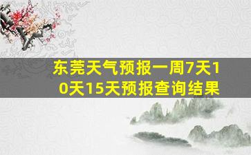 东莞天气预报一周7天10天15天预报查询结果