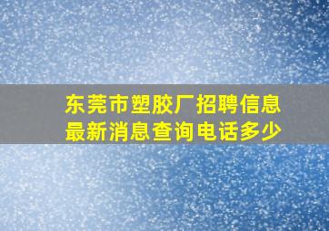 东莞市塑胶厂招聘信息最新消息查询电话多少