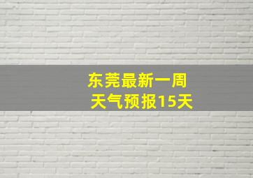 东莞最新一周天气预报15天