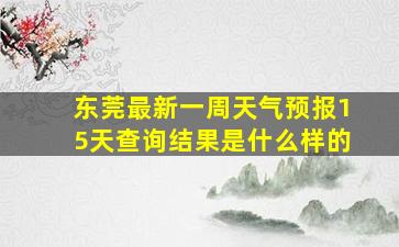 东莞最新一周天气预报15天查询结果是什么样的