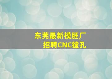 东莞最新模胚厂招聘CNC镗孔