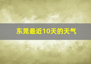 东莞最近10天的天气