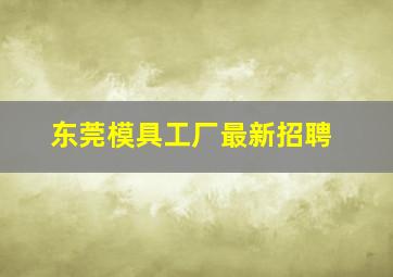 东莞模具工厂最新招聘