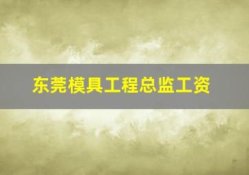 东莞模具工程总监工资