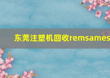 东莞注塑机回收remsameso