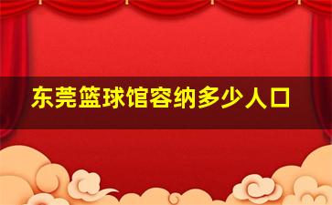 东莞篮球馆容纳多少人口