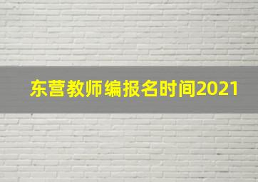 东营教师编报名时间2021