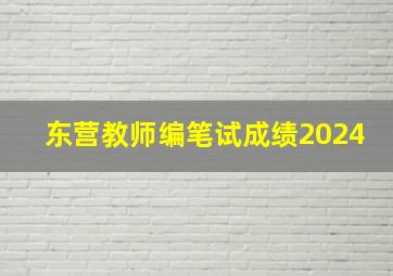 东营教师编笔试成绩2024