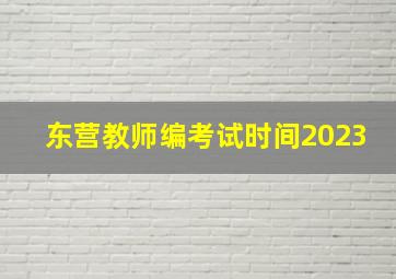 东营教师编考试时间2023