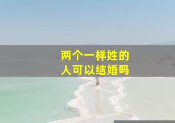 两个一样姓的人可以结婚吗