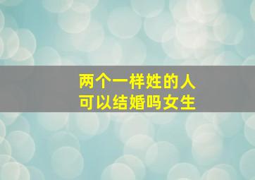 两个一样姓的人可以结婚吗女生