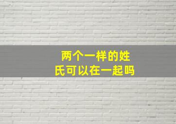 两个一样的姓氏可以在一起吗