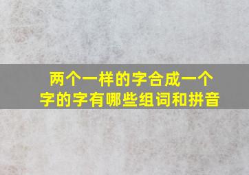 两个一样的字合成一个字的字有哪些组词和拼音