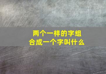 两个一样的字组合成一个字叫什么