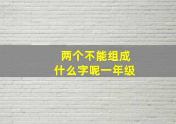 两个不能组成什么字呢一年级