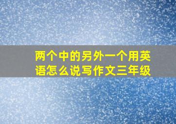 两个中的另外一个用英语怎么说写作文三年级