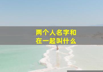 两个人名字和在一起叫什么