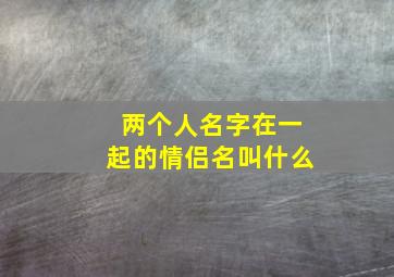 两个人名字在一起的情侣名叫什么