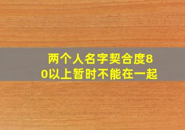 两个人名字契合度80以上暂时不能在一起