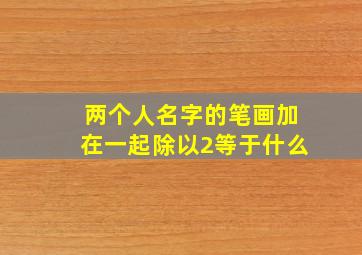 两个人名字的笔画加在一起除以2等于什么