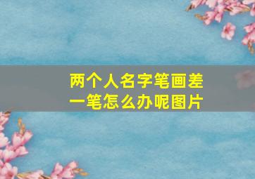 两个人名字笔画差一笔怎么办呢图片