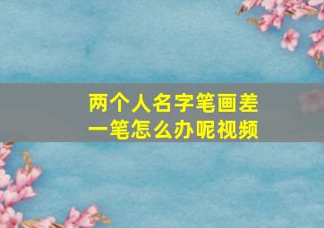 两个人名字笔画差一笔怎么办呢视频