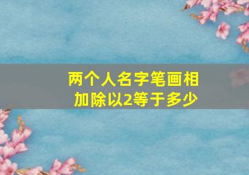 两个人名字笔画相加除以2等于多少