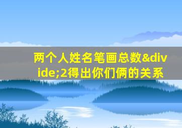 两个人姓名笔画总数÷2得出你们俩的关系