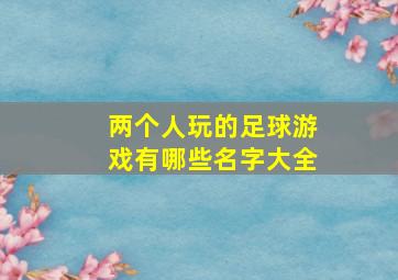 两个人玩的足球游戏有哪些名字大全