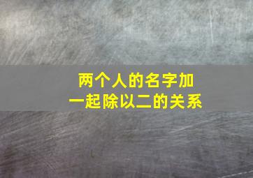 两个人的名字加一起除以二的关系