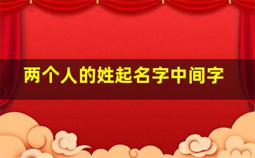 两个人的姓起名字中间字