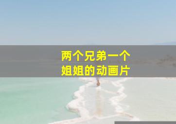 两个兄弟一个姐姐的动画片