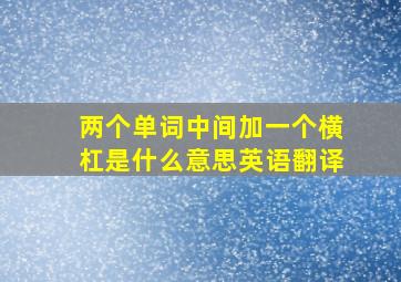 两个单词中间加一个横杠是什么意思英语翻译