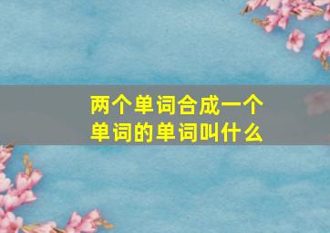 两个单词合成一个单词的单词叫什么