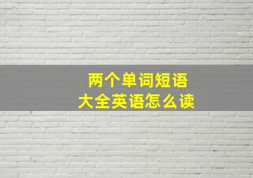 两个单词短语大全英语怎么读