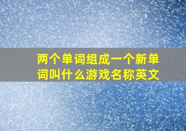 两个单词组成一个新单词叫什么游戏名称英文