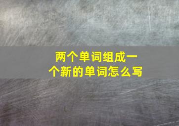 两个单词组成一个新的单词怎么写