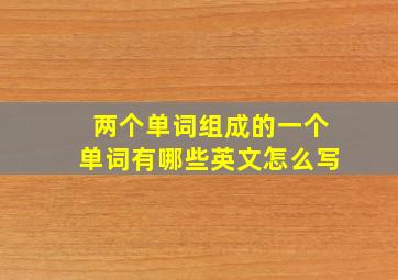 两个单词组成的一个单词有哪些英文怎么写