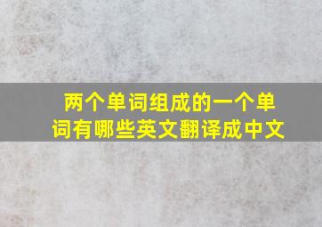 两个单词组成的一个单词有哪些英文翻译成中文