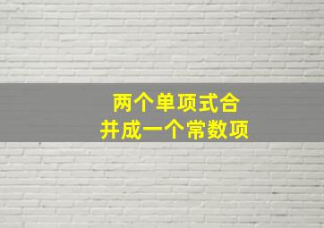 两个单项式合并成一个常数项