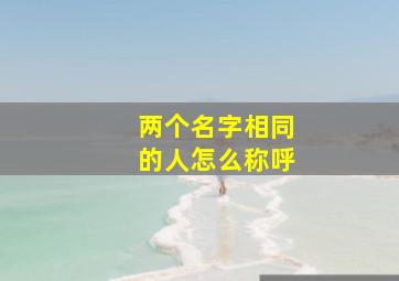 两个名字相同的人怎么称呼