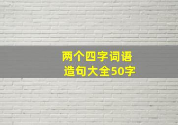 两个四字词语造句大全50字