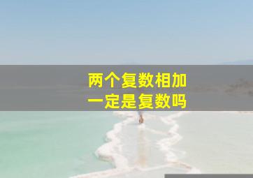 两个复数相加一定是复数吗